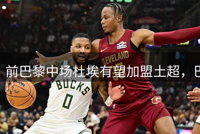前巴黎中场杜埃有望加盟土超，巴黎将获半数转会收益